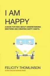 I Am Happy: A book for kids about understanding emotions and creating happy habits.