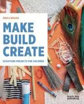 Make Build Create: Sculpture Projects for Children