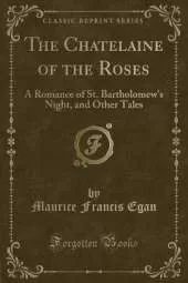 The Chatelaine of the Roses: A Romance of St. Bartholomew's Night, and Other Tales (Classic Reprint)