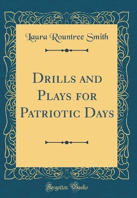 Drills and Plays for Patriotic Days (Classic Reprint)