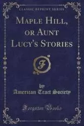 Maple Hill, or Aunt Lucy's Stories (Classic Reprint)