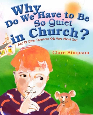 Why Do We Have to Be So Quiet in Church?: And 12 Other Questions Kids Have
