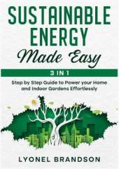 Sustainable Energy Made Easy [3 in 1]: Step by Step Guide to Power your Home and Indoor Gardens Effortlessly