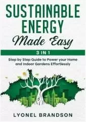 Sustainable Energy Made Easy [3 in 1]: Step by Step Guide to Power your Home and Indoor Gardens Effortlessly