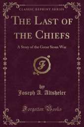 The Last of the Chiefs: A Story of the Great Sioux War (Classic Reprint)