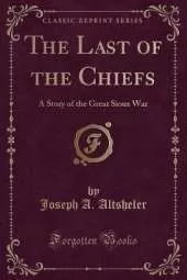 The Last of the Chiefs: A Story of the Great Sioux War (Classic Reprint)