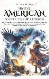 Native American folktales and Legends: Animal fables, spiritual legends and ancient myths from Native American cultures in a powerful journey through wisdom, tradition and sacred storytelling