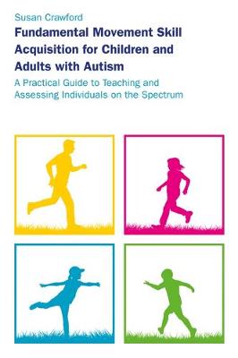 Fundamental Movement Skill Acquisition for Children and Adults with Autism: A Practical Guide to Teaching and Assessing Individuals on the Spectrum