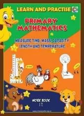 LEARN AND PRACTISE,  PRIMARY MATHEMATICS,  WORKBOOK ~ 12: MEASURE TIME, MASS, CAPACITY, LENGTH AND TEMPERATURE