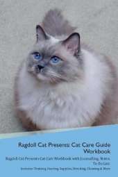 Ragdoll Cat Presents: Cat Care Guide Workbook Ragdoll Cat Presents Cat Care Workbook with Journalling, Notes, To Do List. Includes: Training, Feeding, Supplies, Breeding, Cleaning & More Volume 1