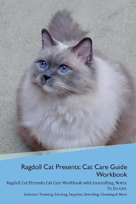 Ragdoll Cat Presents: Cat Care Guide Workbook Ragdoll Cat Presents Cat Care Workbook with Journalling, Notes, To Do List. Includes: Training, Feeding, Supplies, Breeding, Cleaning & More Volume 1