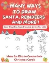 Many Ways To Draw Santa, Reindeers and More: Easy Step-by-step Drawing Guide for Kids - Ideas for Kids to Create their Christmas Cards
