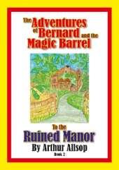 The Adventures of Bernard and the Magic Barrel to the Ruined Manor: To the Ruined Manor