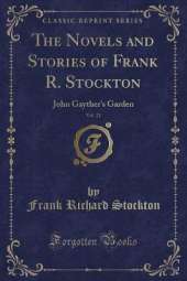 The Novels and Stories of Frank R. Stockton, Vol. 21: John Gayther's Garden (Classic Reprint)