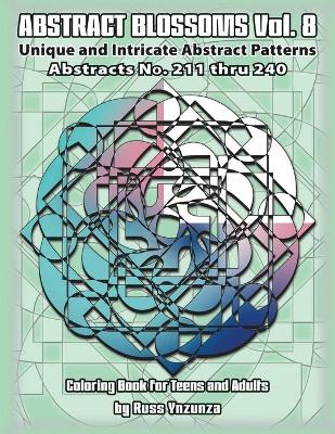 Abstract Blossoms Vol. 8: Abstracts No.211 thru 240. Unique and Intricate Abstract Patterns Coloring Book for Teens and Adults