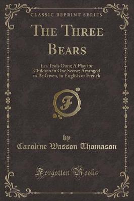 The Three Bears: Les Trois Ours; A Play for Children in One Scene; Arranged to Be Given, in English or French (Classic Reprint)