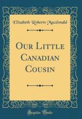 Our Little Canadian Cousin (Classic Reprint)