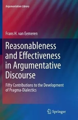Reasonableness and Effectiveness in Argumentative Discourse: Fifty Contributions to the Development of Pragma-Dialectics
