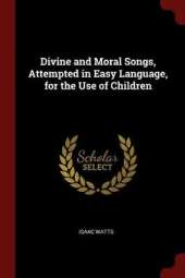 Divine and Moral Songs, Attempted in Easy Language, for the Use of Children