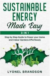Sustainable Energy Made Easy [3 in 1]: Step by Step Guide to Power your Home and Indoor Gardens Effortlessly