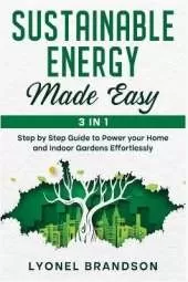 Sustainable Energy Made Easy [3 in 1]: Step by Step Guide to Power your Home and Indoor Gardens Effortlessly