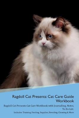 Ragdoll Cat Presents: Cat Care Guide Workbook Ragdoll Cat Presents Cat Care Workbook with Journalling, Notes, To Do List. Includes: Training, Feeding, Supplies, Breeding, Cleaning & More Volume 1