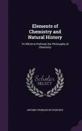 Elements of Chemistry and Natural History: To Which Is Prefixed, the Philosophy of Chemistry