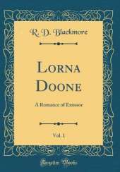 Lorna Doone, Vol. 1: A Romance of Exmoor (Classic Reprint)