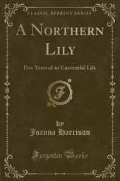 A Northern Lily: Five Years of an Uneventful Life (Classic Reprint)