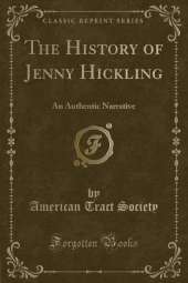 The History of Jenny Hickling: An Authentic Narrative (Classic Reprint)