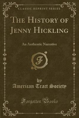The History of Jenny Hickling: An Authentic Narrative (Classic Reprint)