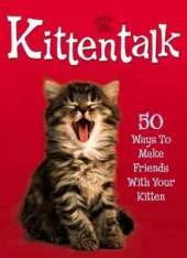 Pet Talk: Kittentalk: 50 Ways To Make Friends With Your Kitten