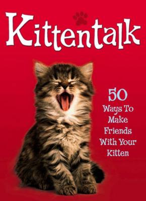 Pet Talk: Kittentalk: 50 Ways To Make Friends With Your Kitten