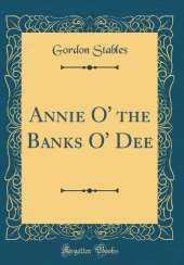 Annie O' the Banks O' Dee (Classic Reprint)