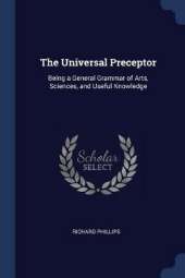 The Universal Preceptor: Being a General Grammar of Arts, Sciences, and Useful Knowledge