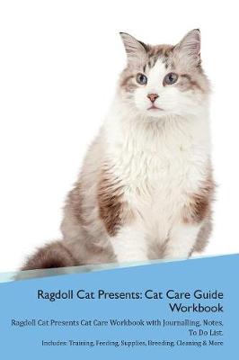 Ragdoll Cat Presents: Cat Care Guide Workbook Ragdoll Cat Presents Cat Care Workbook with Journalling, Notes, To Do List. Includes: Training, Feeding, Supplies, Breeding, Cleaning & More Volume 1