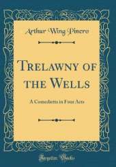Trelawny of the Wells: A Comedietta in Four Acts (Classic Reprint)
