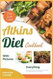 The Low-Carb Atkins Diet Cookbook with Pictures: Everything You Need to Eat to Shed Weight and Develop the Physical Shape of a Superstar