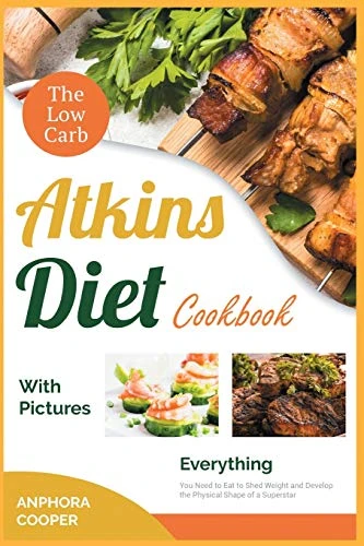 The Low-Carb Atkins Diet Cookbook with Pictures: Everything You Need to Eat to Shed Weight and Develop the Physical Shape of a Superstar