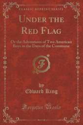 Under the Red Flag: Or the Adventures of Two American Boys in the Days of the Commune (Classic Reprint)
