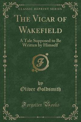 The Vicar of Wakefield: A Tale Supposed to Be Written by Himself (Classic Reprint)