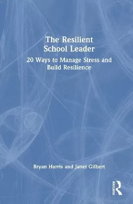 The Resilient School Leader: 20 Ways to Manage Stress and Build Resilience
