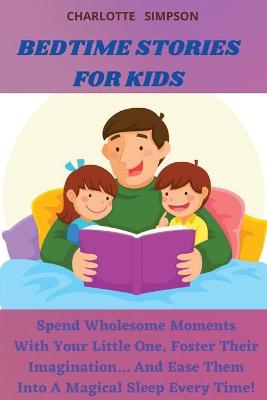 Bedtime Stories for Kids: Spend Wholesome Moments With Your Little One, Foster Their Imagination... And Ease Them Into A Magical Sleep Every Time!