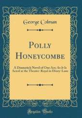 Polly Honeycombe: A Dramatick Novel of One Act; As It Is Acted at the Theatre-Royal in Drury-Lane (Classic Reprint)