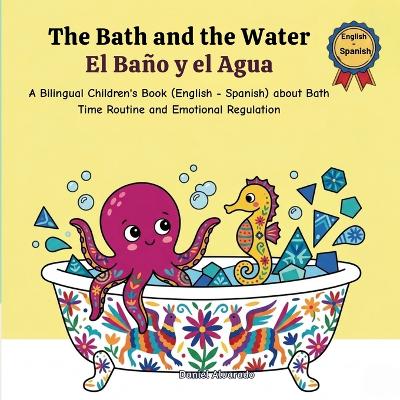 The Bath and the Water - El Baño y el Agua: A Bilingual Children's Book (English - Spanish) about Bath Time Routine and Emotional Regulation / Un libro bilingüe para niños sobre la hora del baño