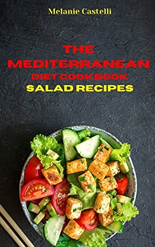 The Mediterranean Cookbook Salad Recipes: Quick, Easy and Tasty Recipes to feel full of energy and stay healthy keeping your weight under control
