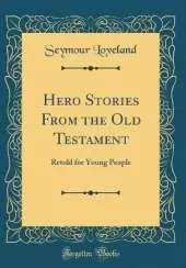Hero Stories From the Old Testament: Retold for Young People (Classic Reprint)