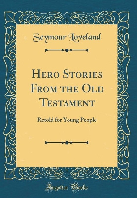 Hero Stories From the Old Testament: Retold for Young People (Classic Reprint)