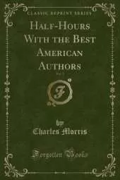 Half-Hours With the Best American Authors, Vol. 3 (Classic Reprint)