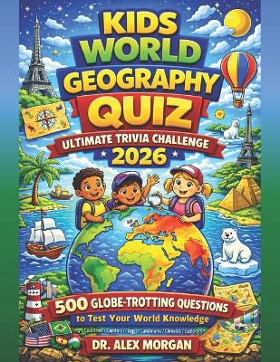 Kids World Geography Quiz: Ultimate Trivia Challenge 2026: 500 Globe-Trotting Questions to Test Your World Knowledge